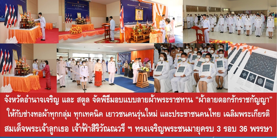 จังหวัดอำนาจเจริญ และสตูล จัดพิธีมอบแบบลายผ้าพระราชทาน “ผ้าลายดอกรักราชกัญญา” ให้กับช่างทอผ้าทุกกลุ่ม ทุกเทคนิค เยาวชนคนรุ่นใหม่ และประชาชนคนไทย เฉลิมพระเกียรติเจ้าฟ้าสิริวัณณวรี ฯ